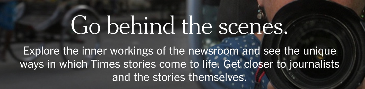 Screenshot from New York Times support page: Go behind the scenes. Explore the inner workings of the newsroom and see the unique ways in which Times stories come to life. Get closer to journalists and the stories themselves.